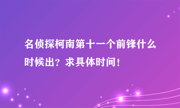 名侦探柯南第十一个前锋什么时候出？求具体时间！