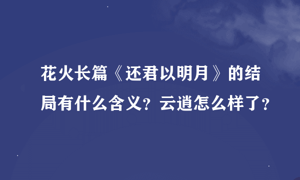 花火长篇《还君以明月》的结局有什么含义？云逍怎么样了？