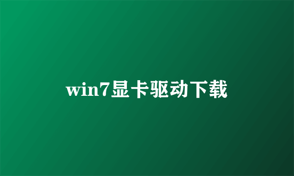 win7显卡驱动下载