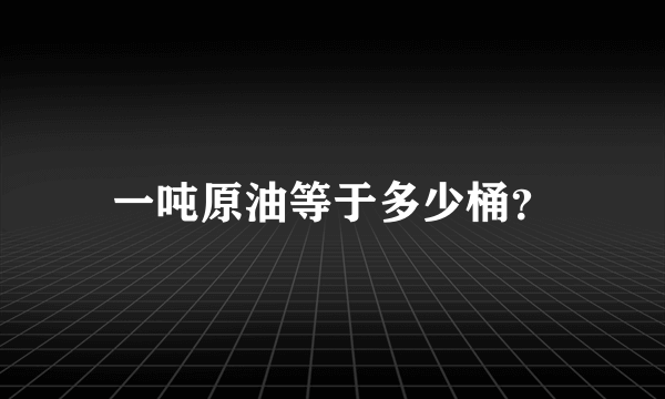 一吨原油等于多少桶？