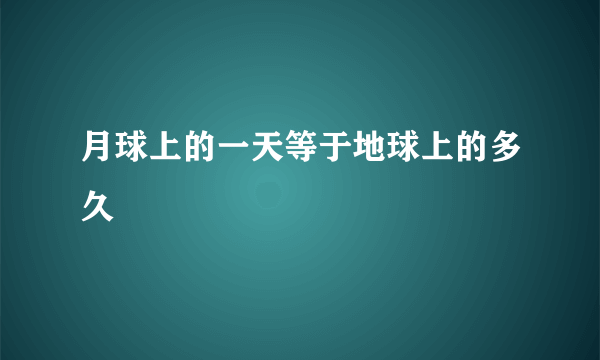 月球上的一天等于地球上的多久