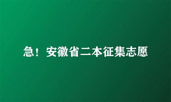 急！安徽省二本征集志愿