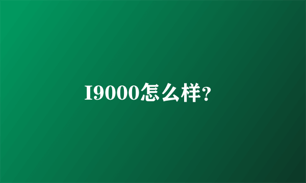 I9000怎么样？