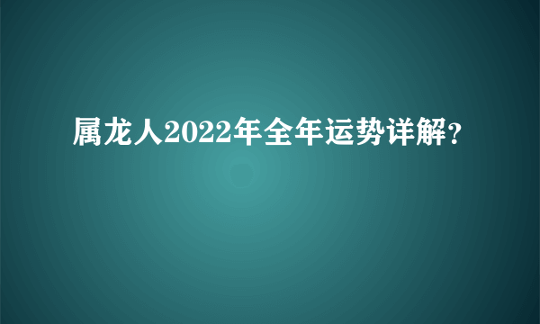 属龙人2022年全年运势详解？