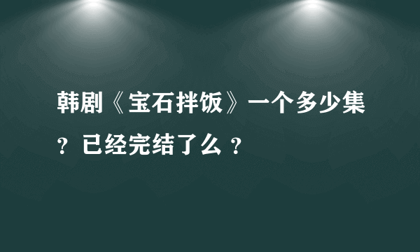 韩剧《宝石拌饭》一个多少集？已经完结了么 ？