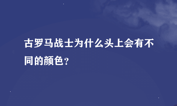 古罗马战士为什么头上会有不同的颜色？