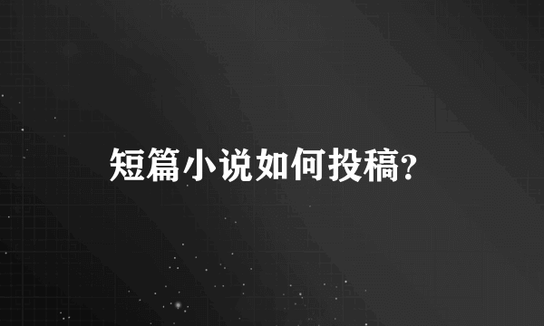 短篇小说如何投稿？