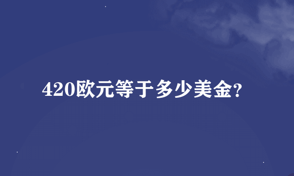 420欧元等于多少美金？