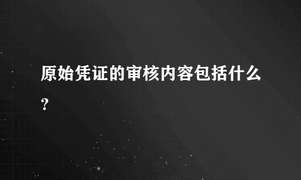 原始凭证的审核内容包括什么？