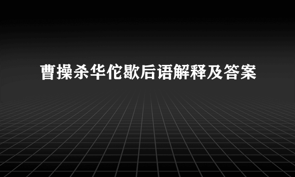 曹操杀华佗歇后语解释及答案