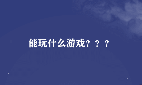 能玩什么游戏？？？