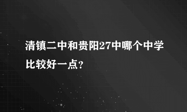 清镇二中和贵阳27中哪个中学比较好一点？