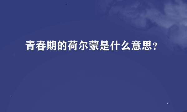 青春期的荷尔蒙是什么意思？