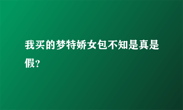 我买的梦特娇女包不知是真是假？