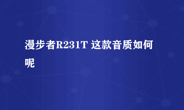 漫步者R231T 这款音质如何呢