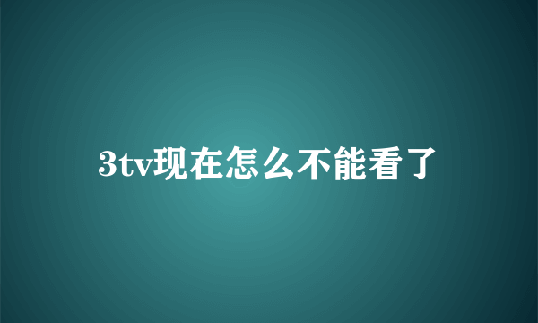 3tv现在怎么不能看了