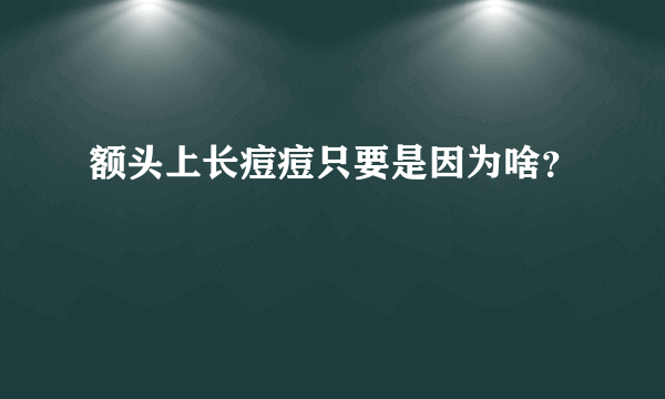 额头上长痘痘只要是因为啥？