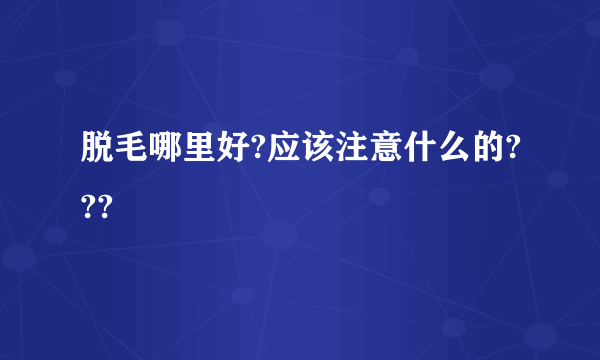 脱毛哪里好?应该注意什么的???