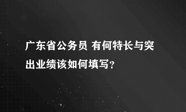 广东省公务员 有何特长与突出业绩该如何填写？