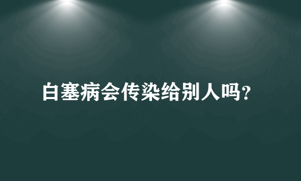 白塞病会传染给别人吗？