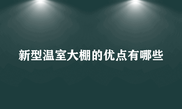 新型温室大棚的优点有哪些