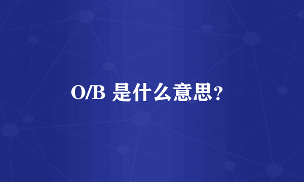 O/B 是什么意思？