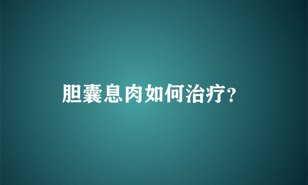 胆囊息肉如何治疗？