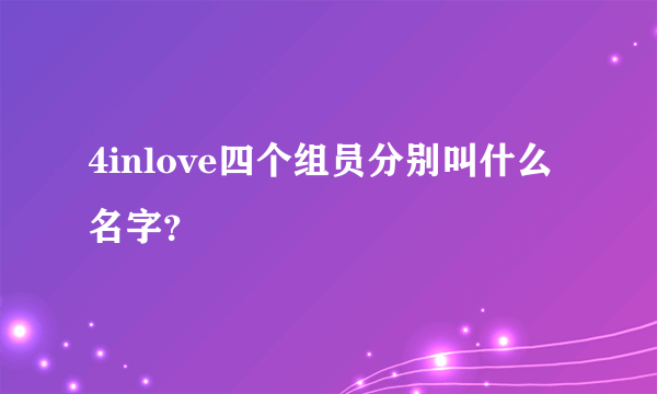 4inlove四个组员分别叫什么名字？