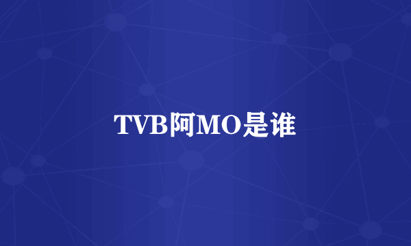 TVB阿MO是谁