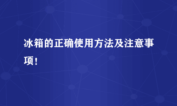 冰箱的正确使用方法及注意事项！