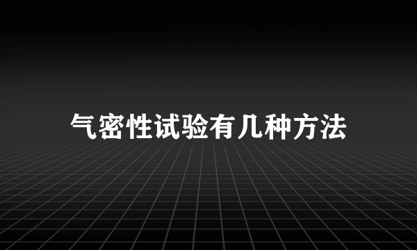 气密性试验有几种方法