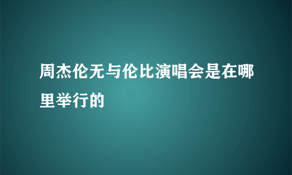 周杰伦无与伦比演唱会是在哪里举行的