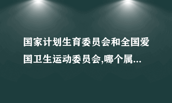 国家计划生育委员会和全国爱国卫生运动委员会,哪个属于政府机构?