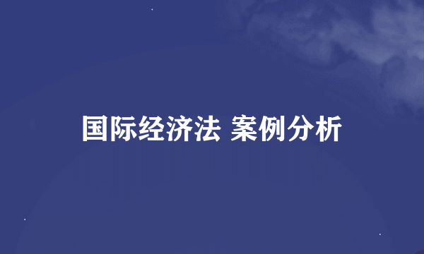 国际经济法 案例分析