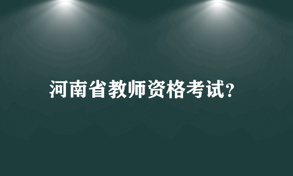 河南省教师资格考试？