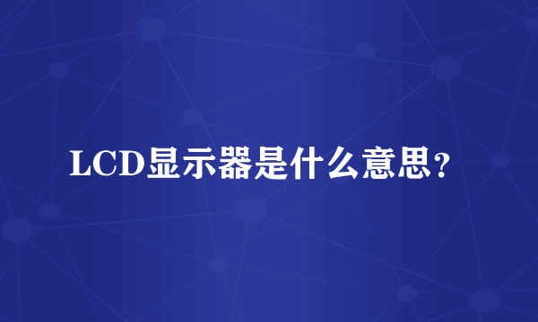 LCD显示器是什么意思？