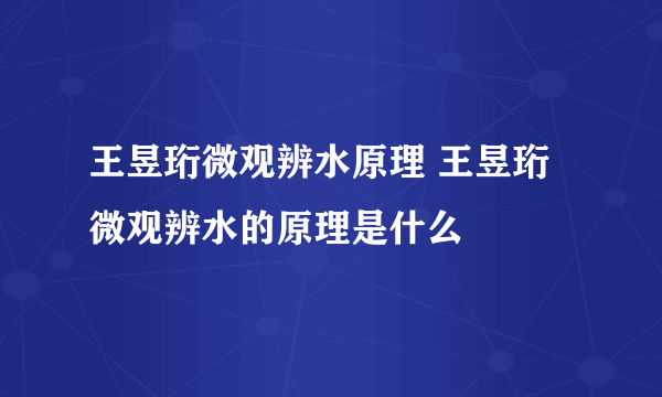 王昱珩微观辨水原理 王昱珩微观辨水的原理是什么