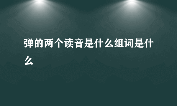 弹的两个读音是什么组词是什么