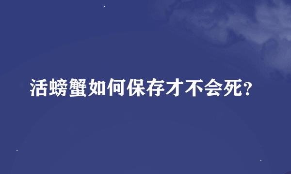 活螃蟹如何保存才不会死？