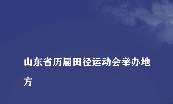 
山东省历届田径运动会举办地方
