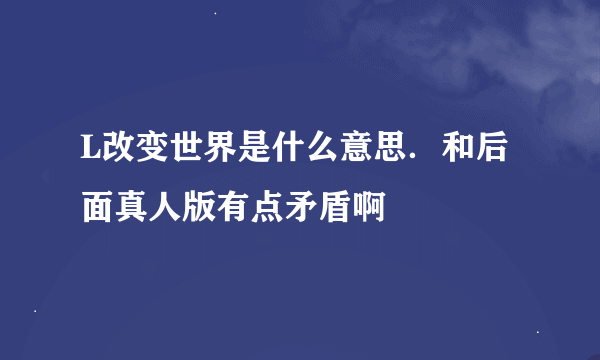 L改变世界是什么意思．和后面真人版有点矛盾啊