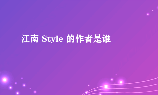 江南 Style 的作者是谁