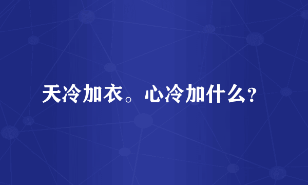 天冷加衣。心冷加什么？