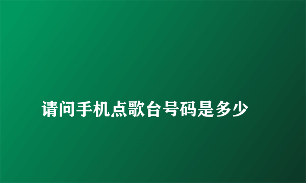 
请问手机点歌台号码是多少
