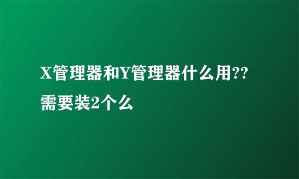 X管理器和Y管理器什么用??需要装2个么