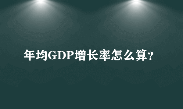 年均GDP增长率怎么算？