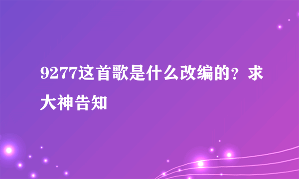 9277这首歌是什么改编的？求大神告知