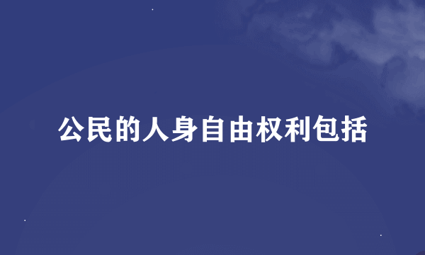 公民的人身自由权利包括