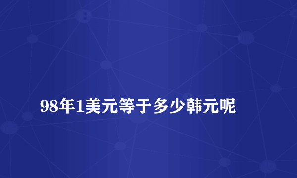 
98年1美元等于多少韩元呢
