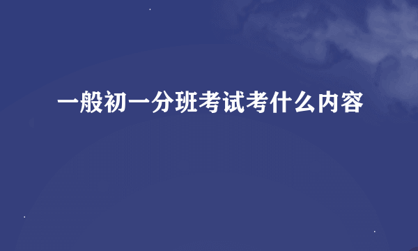 一般初一分班考试考什么内容